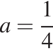 a= дробь: чис­ли­тель: 1, зна­ме­на­тель: 4 конец дроби 