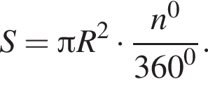 S= Пи R в квад­ра­те умно­жить на дробь: чис­ли­тель: n в сте­пе­ни левая круг­лая скоб­ка 0 пра­вая круг­лая скоб­ка , зна­ме­на­тель: 360 в сте­пе­ни левая круг­лая скоб­ка 0 пра­вая круг­лая скоб­ка конец дроби . 