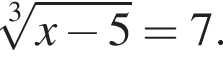  ко­рень 3 сте­пе­ни из: на­ча­ло ар­гу­мен­та: x минус 5 конец ар­гу­мен­та = 7.