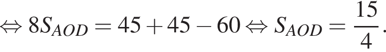 равносильно 8S_AOD = 45 плюс 45 минус 60 равносильно S_AOD = дробь: числитель: 15, знаменатель: 4 конец дроби .