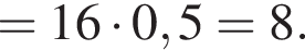 =16 умно­жить на 0,5=8.