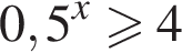 0,5 в сте­пе­ни x боль­ше или равно 4