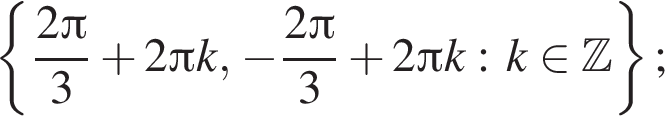  левая фи­гур­ная скоб­ка дробь: чис­ли­тель: 2 Пи , зна­ме­на­тель: 3 конец дроби плюс 2 Пи k, минус дробь: чис­ли­тель: 2 Пи , зна­ме­на­тель: 3 конец дроби плюс 2 Пи k: k при­над­ле­жит Z пра­вая фи­гур­ная скоб­ка ; 