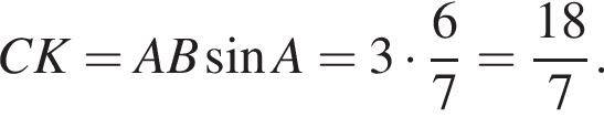 CK=AB синус A=3 умно­жить на дробь: чис­ли­тель: 6, зна­ме­на­тель: 7 конец дроби = дробь: чис­ли­тель: 18, зна­ме­на­тель: 7 конец дроби . 