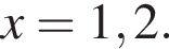 x=1,2.