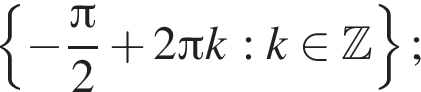 левая фи­гур­ная скоб­ка минус дробь: чис­ли­тель: Пи , зна­ме­на­тель: 2 конец дроби плюс 2 Пи k : k при­над­ле­жит Z пра­вая фи­гур­ная скоб­ка ; 