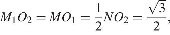 M_1O_2 = MO_1 = дробь: чис­ли­тель: 1, зна­ме­на­тель: 2 конец дроби NO_2 = дробь: чис­ли­тель: ко­рень из: на­ча­ло ар­гу­мен­та: 3 конец ар­гу­мен­та , зна­ме­на­тель: 2 конец дроби , 