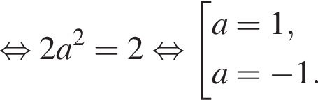  рав­но­силь­но 2a в квад­ра­те =2 рав­но­силь­но со­во­куп­ность вы­ра­же­ний  новая стро­ка a=1,  новая стро­ка a= минус 1. конец со­во­куп­но­сти .