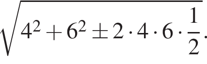 ко­рень из: на­ча­ло ар­гу­мен­та: 4 в квад­ра­те плюс 6 в квад­ра­те \pm 2 умно­жить на 4 умно­жить на 6 умно­жить на дробь: чис­ли­тель: 1, зна­ме­на­тель: 2 конец дроби конец ар­гу­мен­та . 