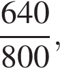  дробь: чис­ли­тель: 640, зна­ме­на­тель: 800 конец дроби , 