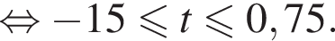  рав­но­силь­но минус 15 мень­ше или равно t мень­ше или равно 0,75.