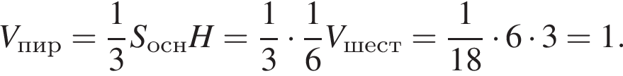 V_пир= дробь: чис­ли­тель: 1, зна­ме­на­тель: 3 конец дроби S_оснH= дробь: чис­ли­тель: 1, зна­ме­на­тель: 3 конец дроби умно­жить на дробь: чис­ли­тель: 1, зна­ме­на­тель: 6 конец дроби V_шест= дробь: чис­ли­тель: 1, зна­ме­на­тель: 18 конец дроби умно­жить на 6 умно­жить на 3=1. 