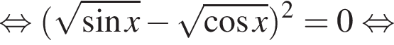  рав­но­силь­но левая круг­лая скоб­ка ко­рень из: на­ча­ло ар­гу­мен­та: синус x конец ар­гу­мен­та минус ко­рень из: на­ча­ло ар­гу­мен­та: ко­си­нус x конец ар­гу­мен­та пра­вая круг­лая скоб­ка в квад­ра­те = 0 рав­но­силь­но 