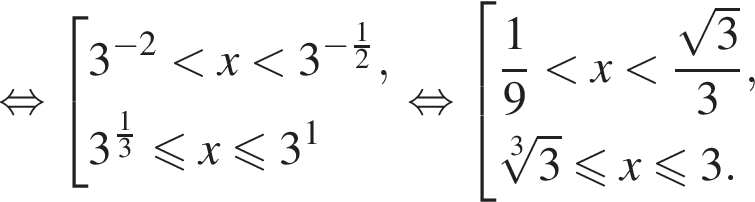  рав­но­силь­но со­во­куп­ность вы­ра­же­ний 3 в сте­пе­ни левая круг­лая скоб­ка минус 2 пра­вая круг­лая скоб­ка мень­ше x мень­ше 3 в сте­пе­ни левая круг­лая скоб­ка минус дробь: чис­ли­тель: 1, зна­ме­на­тель: 2 конец дроби пра­вая круг­лая скоб­ка ,3 в сте­пе­ни левая круг­лая скоб­ка дробь: чис­ли­тель: 1, зна­ме­на­тель: 3 конец дроби пра­вая круг­лая скоб­ка мень­ше или равно x мень­ше или равно 3 в сте­пе­ни 1 конец со­во­куп­но­сти . рав­но­силь­но со­во­куп­ность вы­ра­же­ний дробь: чис­ли­тель: 1, зна­ме­на­тель: 9 конец дроби мень­ше x мень­ше дробь: чис­ли­тель: ко­рень из: на­ча­ло ар­гу­мен­та: 3 конец ар­гу­мен­та , зна­ме­на­тель: 3 конец дроби , ко­рень 3 сте­пе­ни из: на­ча­ло ар­гу­мен­та: 3 конец ар­гу­мен­та мень­ше или равно x мень­ше или равно 3. конец со­во­куп­но­сти . 