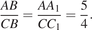 дробь: чис­ли­тель: AB, зна­ме­на­тель: CB конец дроби = дробь: чис­ли­тель: AA_1, зна­ме­на­тель: CC_1 конец дроби = дробь: чис­ли­тель: 5, зна­ме­на­тель: 4 конец дроби . 