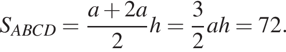 S_ABCD= дробь: чис­ли­тель: a плюс 2a, зна­ме­на­тель: 2 конец дроби h= дробь: чис­ли­тель: 3, зна­ме­на­тель: 2 конец дроби ah=72. 