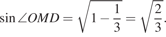  синус \angle OMD= ко­рень из: на­ча­ло ар­гу­мен­та: 1 минус дробь: чис­ли­тель: 1, зна­ме­на­тель: 3 конец дроби конец ар­гу­мен­та = ко­рень из: на­ча­ло ар­гу­мен­та: дробь: чис­ли­тель: 2, зна­ме­на­тель: 3 конец дроби конец ар­гу­мен­та . 