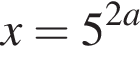 x=5 в сте­пе­ни левая круг­лая скоб­ка 2a пра­вая круг­лая скоб­ка 