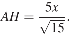 AH= дробь: чис­ли­тель: 5x, зна­ме­на­тель: ко­рень из: на­ча­ло ар­гу­мен­та: 15 конец ар­гу­мен­та конец дроби . 