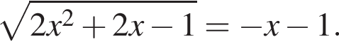  ко­рень из: на­ча­ло ар­гу­мен­та: 2x конец ар­гу­мен­та в квад­ра­те плюс 2x минус 1= минус x минус 1.