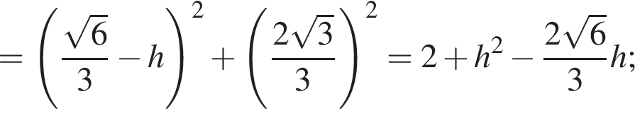 = левая круг­лая скоб­ка \dfrac ко­рень из: на­ча­ло ар­гу­мен­та: 6 конец ар­гу­мен­та 3 минус h пра­вая круг­лая скоб­ка в квад­ра­те плюс левая круг­лая скоб­ка \dfrac2 ко­рень из: на­ча­ло ар­гу­мен­та: 3 конец ар­гу­мен­та 3 пра­вая круг­лая скоб­ка в квад­ра­те =2 плюс h в квад­ра­те минус \dfrac2 ко­рень из: на­ча­ло ар­гу­мен­та: 6 конец ар­гу­мен­та 3h; 
