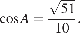  ко­си­нус A= дробь: чис­ли­тель: ко­рень из: на­ча­ло ар­гу­мен­та: 51 конец ар­гу­мен­та , зна­ме­на­тель: 10 конец дроби . 