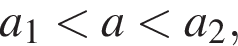 a_1 мень­ше a мень­ше a_2,