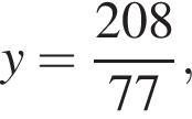 y= дробь: чис­ли­тель: 208, зна­ме­на­тель: 77 конец дроби , 