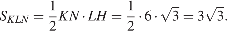 S_KLN= дробь: числитель: 1, знаменатель: 2 конец дроби KN умножить на LH= дробь: числитель: 1, знаменатель: 2 конец дроби умножить на 6 умножить на корень из 3 =3 корень из 3 .