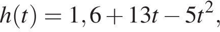 h левая круг­лая скоб­ка t пра­вая круг­лая скоб­ка =1,6 плюс 13t минус 5t в квад­ра­те ,