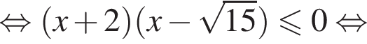 равносильно левая круглая скобка x плюс 2 правая круглая скобка левая круглая скобка x минус корень из: начало аргумента: 15 конец аргумента правая круглая скобка меньше или равно 0 равносильно