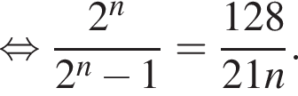  рав­но­силь­но дробь: чис­ли­тель: 2 в сте­пе­ни n , зна­ме­на­тель: 2 в сте­пе­ни n минус 1 конец дроби = дробь: чис­ли­тель: 128, зна­ме­на­тель: 21n конец дроби . 