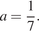 a= дробь: чис­ли­тель: 1, зна­ме­на­тель: 7 конец дроби . 