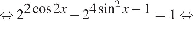  рав­но­силь­но 2 в сте­пе­ни левая круг­лая скоб­ка 2 ко­си­нус 2x пра­вая круг­лая скоб­ка минус 2 в сте­пе­ни левая круг­лая скоб­ка 4 синус в квад­ра­те x минус 1 пра­вая круг­лая скоб­ка =1 рав­но­силь­но 