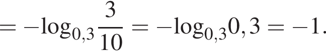 = минус \log _0,3 дробь: числитель: 3, знаменатель: 10 конец дроби = минус \log _0,30,3= минус 1.