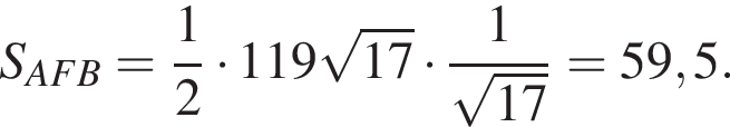 S_AFB= дробь: числитель: 1, знаменатель: 2 конец дроби умножить на 119 корень из: начало аргумента: 17 конец аргумента умножить на дробь: числитель: 1, знаменатель: корень из: начало аргумента: 17 конец аргумента конец дроби =59,5.