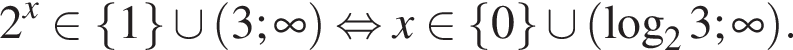 2 в степени x принадлежит левая фигурная скобка 1 правая фигурная скобка \cup левая круглая скобка 3; бесконечность правая круглая скобка равносильно x принадлежит левая фигурная скобка 0 правая фигурная скобка \cup левая круглая скобка логарифм по основанию 2 3; бесконечность правая круглая скобка .