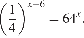  левая круг­лая скоб­ка дробь: чис­ли­тель: 1, зна­ме­на­тель: 4 конец дроби пра­вая круг­лая скоб­ка в сте­пе­ни левая круг­лая скоб­ка x минус 6 пра­вая круг­лая скоб­ка =64 в сте­пе­ни x . 