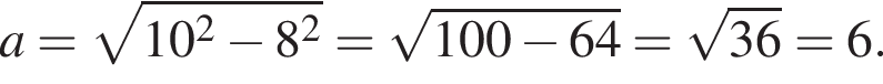 a= ко­рень из: на­ча­ло ар­гу­мен­та: 10 в квад­ра­те минус 8 в квад­ра­те конец ар­гу­мен­та = ко­рень из: на­ча­ло ар­гу­мен­та: 100 минус 64 конец ар­гу­мен­та = ко­рень из: на­ча­ло ар­гу­мен­та: 36 конец ар­гу­мен­та =6.