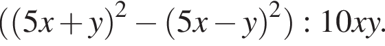 левая круглая скобка левая круглая скобка 5x плюс y правая круглая скобка в квадрате минус левая круглая скобка 5x минус y правая круглая скобка в квадрате правая круглая скобка :10xy.