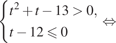  си­сте­ма вы­ра­же­ний  новая стро­ка t в квад­ра­те плюс t минус 13 боль­ше 0 , новая стро­ка t минус 12 мень­ше или равно 0 конец си­сте­мы . рав­но­силь­но 