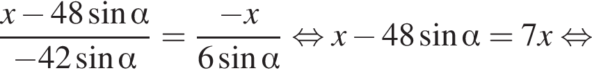 дробь: числитель: x минус 48 синус альфа , знаменатель: минус 42 синус альфа конец дроби = дробь: числитель: минус x, знаменатель: 6 синус альфа конец дроби равносильно x минус 48 синус альфа =7x равносильно