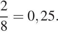  дробь: чис­ли­тель: 2, зна­ме­на­тель: 8 конец дроби = 0,25.