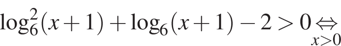  ло­га­рифм по ос­но­ва­нию 6 в квад­ра­те левая круг­лая скоб­ка x плюс 1 пра­вая круг­лая скоб­ка плюс ло­га­рифм по ос­но­ва­нию 6 левая круг­лая скоб­ка x плюс 1 пра­вая круг­лая скоб­ка минус 2 боль­ше 0\undersetx боль­ше 0\mathop рав­но­силь­но 