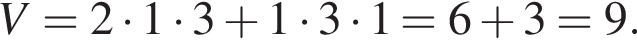 V=2 умно­жить на 1 умно­жить на 3 плюс 1 умно­жить на 3 умно­жить на 1=6 плюс 3=9.