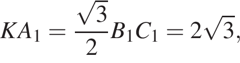 KA_1= дробь: чис­ли­тель: ко­рень из: на­ча­ло ар­гу­мен­та: 3 конец ар­гу­мен­та , зна­ме­на­тель: 2 конец дроби B_1C_1=2 ко­рень из: на­ча­ло ар­гу­мен­та: 3 конец ар­гу­мен­та , 