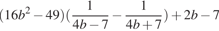  левая круг­лая скоб­ка 16b в квад­ра­те минус 49 пра­вая круг­лая скоб­ка левая круг­лая скоб­ка дробь: чис­ли­тель: 1, зна­ме­на­тель: 4b минус 7 конец дроби минус дробь: чис­ли­тель: 1, зна­ме­на­тель: 4b плюс 7 конец дроби пра­вая круг­лая скоб­ка плюс 2b минус 7 