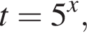 t=5 в сте­пе­ни x ,