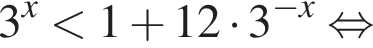 3 в сте­пе­ни левая круг­лая скоб­ка x пра­вая круг­лая скоб­ка мень­ше 1 плюс 12 умно­жить на 3 в сте­пе­ни левая круг­лая скоб­ка минус x пра­вая круг­лая скоб­ка рав­но­силь­но 