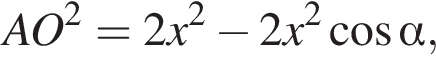 AO в квад­ра­те = 2x в квад­ра­те минус 2x в квад­ра­те ко­си­нус альфа ,